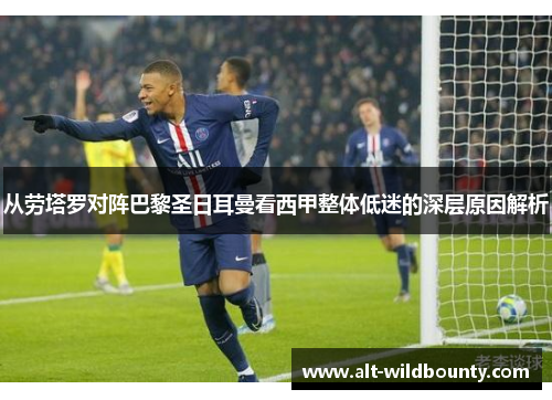 从劳塔罗对阵巴黎圣日耳曼看西甲整体低迷的深层原因解析