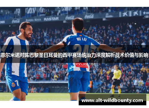 菲尔米诺对阵巴黎圣日耳曼的西甲赛场统治力深度解析战术价值与影响