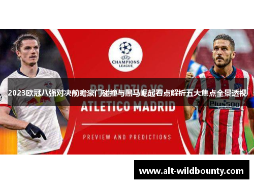2023欧冠八强对决前瞻豪门碰撞与黑马崛起看点解析五大焦点全景透视