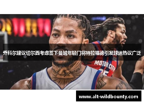 乔科尔建议切尔西考虑签下曼城年轻门将特拉福德引发球迷热议广泛