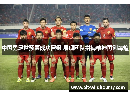 中国男足世预赛成功晋级 展现团队拼搏精神再创辉煌