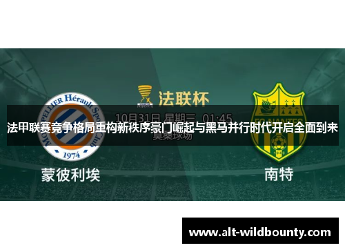 法甲联赛竞争格局重构新秩序豪门崛起与黑马并行时代开启全面到来