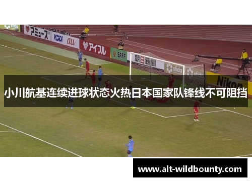 小川航基连续进球状态火热日本国家队锋线不可阻挡