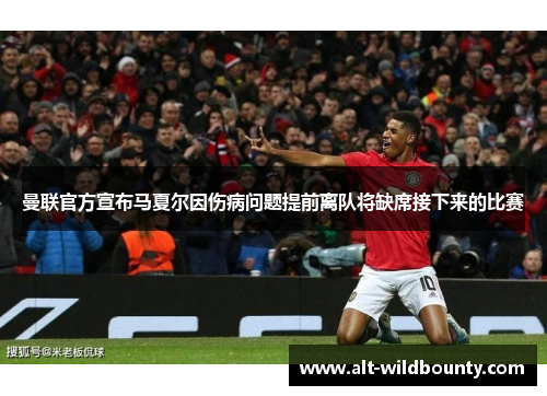 曼联官方宣布马夏尔因伤病问题提前离队将缺席接下来的比赛