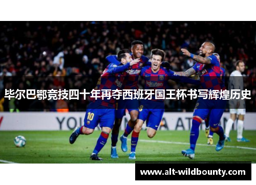 毕尔巴鄂竞技四十年再夺西班牙国王杯书写辉煌历史